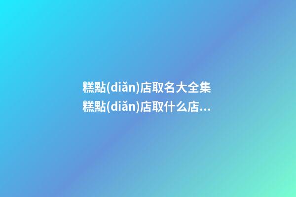 糕點(diǎn)店取名大全集 糕點(diǎn)店取什么店名好聽-第1張-店鋪起名-玄機(jī)派